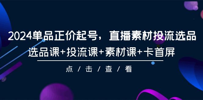 （9718期）2024品类原价养号，直播素材投流选款，选款课 投流课 素材内容课 卡首屏-101节-蓝悦项目网