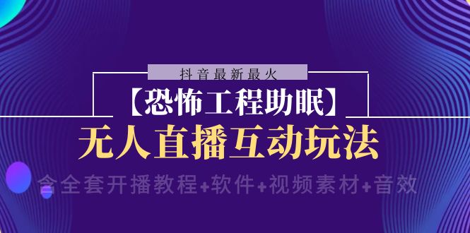 抖音最新最红【可怕工程项目助睡眠】无人直播互动形式（播出实例教程 手机软件 视频模板 声效）-蓝悦项目网