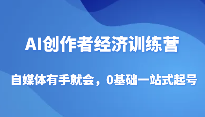 AI创作者经济夏令营，自媒体平台两双手便会，0基本一站式养号-蓝悦项目网