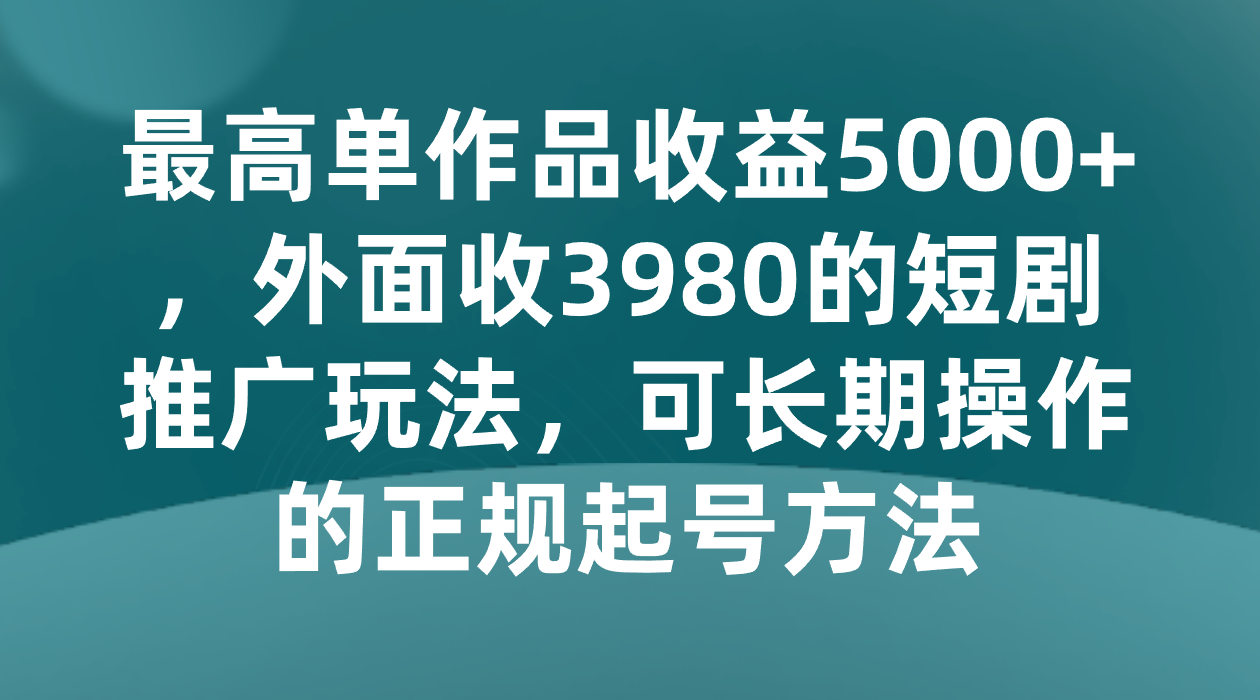 最大单著作盈利5000 ，外边收3980的短剧剧本营销推广游戏玩法，可长期实际操作的正规养号方式-蓝悦项目网