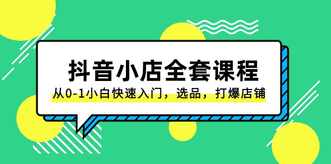 抖音小店全套课程，从0-1小白快速入门，选品，打爆店铺（131节课）-蓝悦项目网