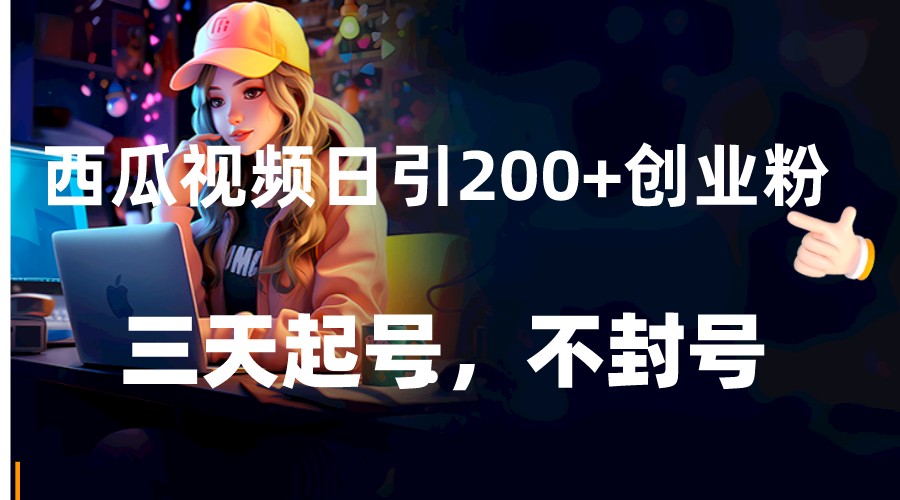 西瓜视频日引200+创业粉，三天起号，不封号-蓝悦项目网