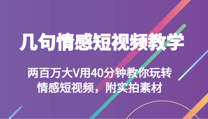 几句情感短视频教学 两百万大V用40分钟教你玩转情感短视频，附实拍素材-蓝悦项目网