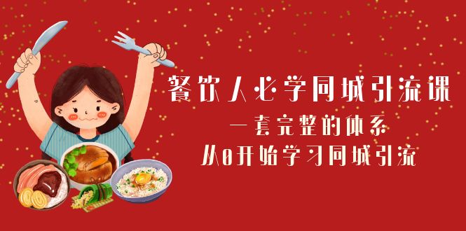 餐饮人必学同城引流课：一套完整的体系，从0开始学习同城引流（68节课）-蓝悦项目网