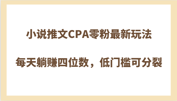 小说推文CPA零粉最新玩法，每天躺赚四位数，低门槛可分裂-暖阳网-优质付费教程和创业项目大全-蓝悦项目网