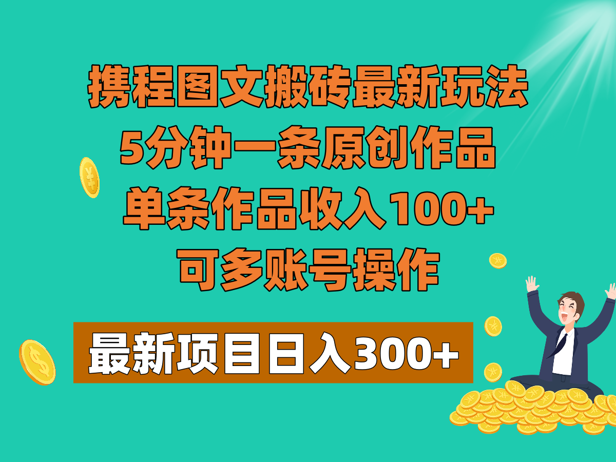 携程图文搬砖最新玩法，5分钟一条原创作品，单条作品收入100+，可多账号操作-暖阳网-优质付费教程和创业项目大全-蓝悦项目网