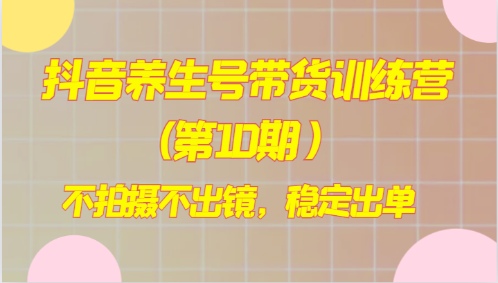 抖音视频健康养生号卖货夏令营(第10期），不拍照不出境，平稳开单-暖阳网-优质付费教程和创业项目大全-蓝悦项目网