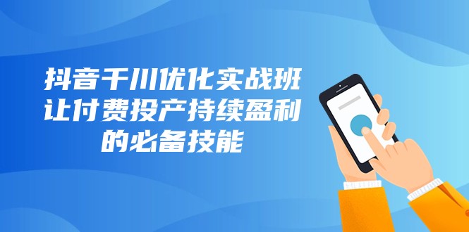 抖音视频巨量千川提升实战演练班，让付钱建成投产稳定盈利的基本素养（10堂课）-暖阳网-优质付费教程和创业项目大全-蓝悦项目网