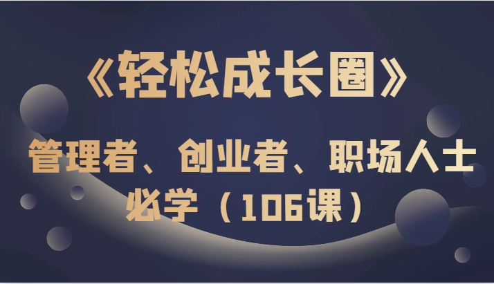 《轻松成长圈》管理者、创业者、职场人士必学（106课）-暖阳网-优质付费教程和创业项目大全-蓝悦项目网