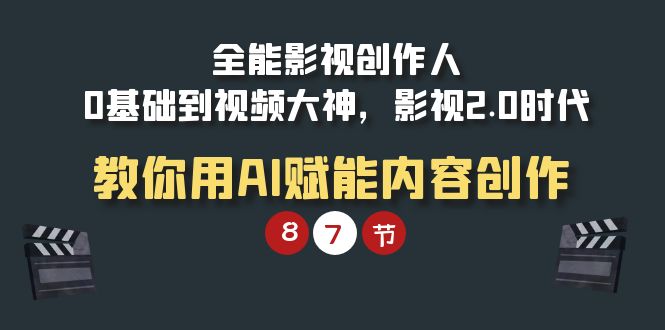 （9543期）全能型-影视剧 创作者，0基本到短视频高手，影视剧2.0时期，手把手教你AI创变内容生产-蓝悦项目网