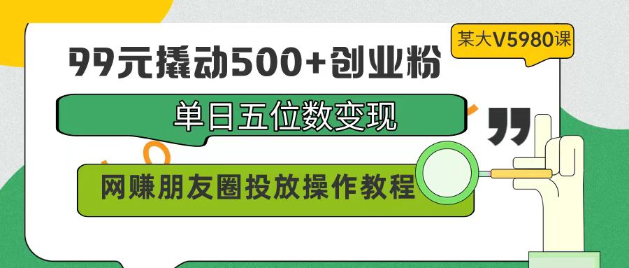 （9534期）99元撬起500 自主创业粉，单日五位数转现，网络赚钱朋友圈投放实际操作实例教程使用价值5980！-蓝悦项目网