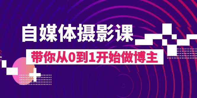 自媒体平台摄影课，陪你从0到1开始做起时尚博主（17堂课）-暖阳网-优质付费教程和创业项目大全-蓝悦项目网