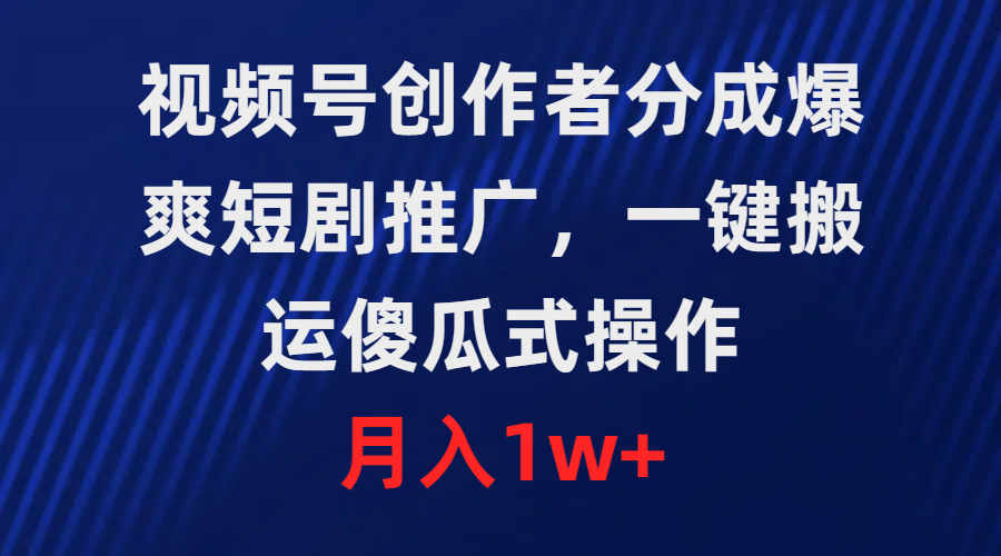 （9531期）微信视频号原创者分为，爆爽短剧剧本营销推广，一键运送，可视化操作，月薪1w-蓝悦项目网