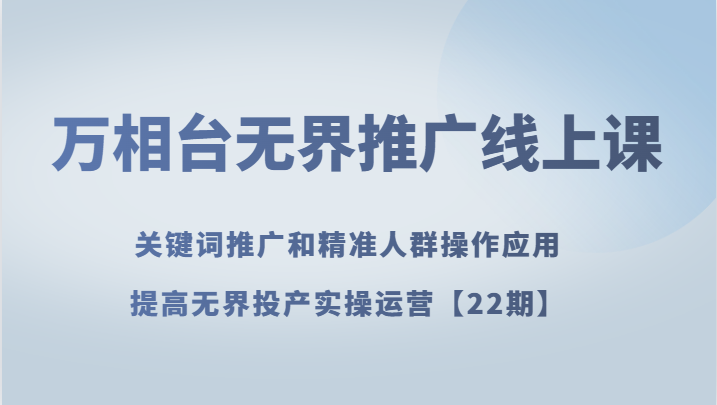 万相台无边营销推广线上课 关键词优化和精准客户实际操作运用，提升无边建成投产实际操作经营【22期】-暖阳网-优质付费教程和创业项目大全-蓝悦项目网