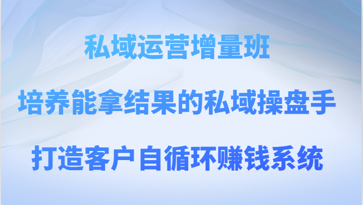 私域流量运营增加量班 塑造可以拿过程的公域股票操盘手，打造出顾客自循环赚钱系统-暖阳网-优质付费教程和创业项目大全-蓝悦项目网