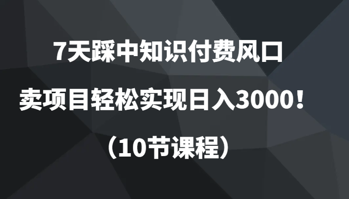 7天踩中社交电商出风口，卖项目真正实现日入3000！（10节课程）-蓝悦项目网