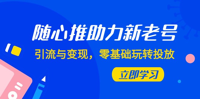 随心所欲推-助推新旧号，引流方法与转现，零基础轻松玩推广（7堂课）-蓝悦项目网