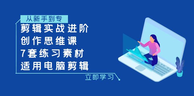 视频剪辑实战演练升阶 写作思维课 7套训练素材内容-可用电脑剪辑-蓝悦项目网