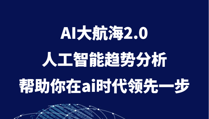 AI大航海2.0，人工智能技术变化趋势，帮助你在ai时期领先一步-蓝悦项目网