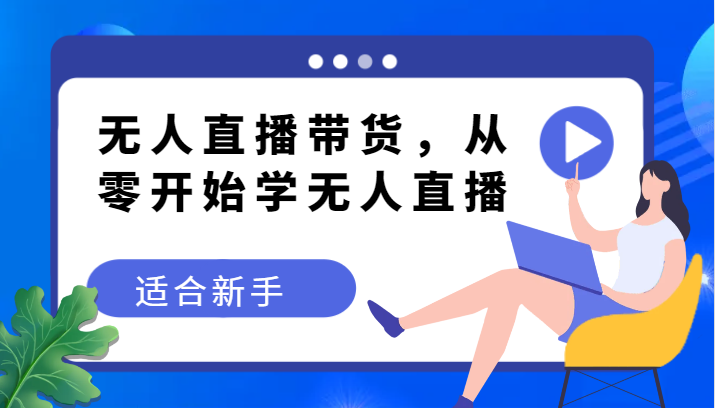 没有人直播卖货转现实例教程，从零开始学无人直播，适合新手-蓝悦项目网