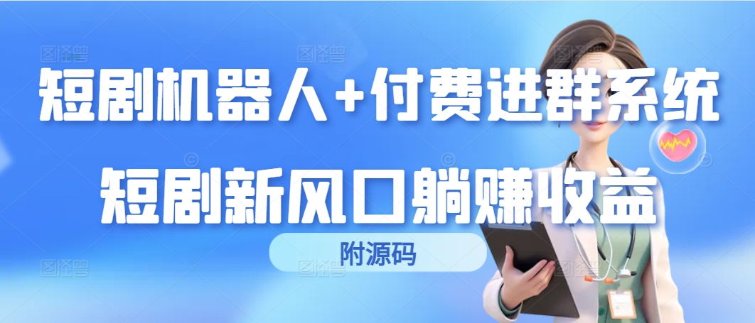 （9468期）短剧剧本智能机器人 付钱入群系统软件，短剧剧本新蓝海躺着赚钱盈利（附源代码）-蓝悦项目网