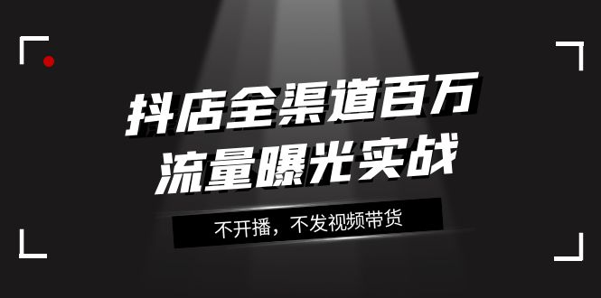 抖音小店新零售上百万流量扶持实战演练，不播出，没发短视频带货（16堂课）-蓝悦项目网