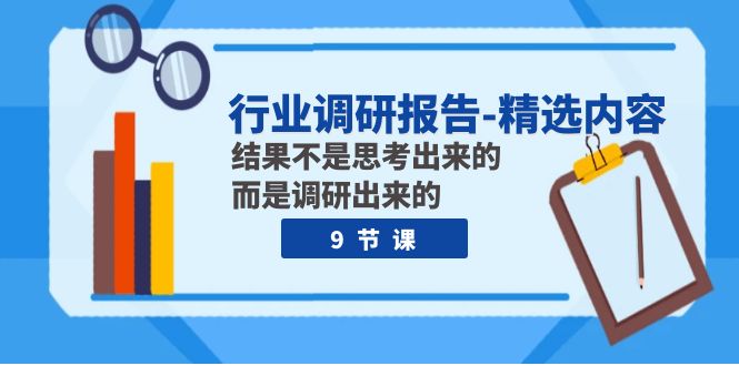 行业调研报告-优选具体内容：结论并不是思索出的 反而是调查出的（9堂课）-蓝悦项目网