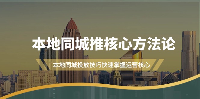 （9439期）本地同城·推核心方法论，本地同城投放技巧快速掌握运营核心（16节课）-蓝悦项目网