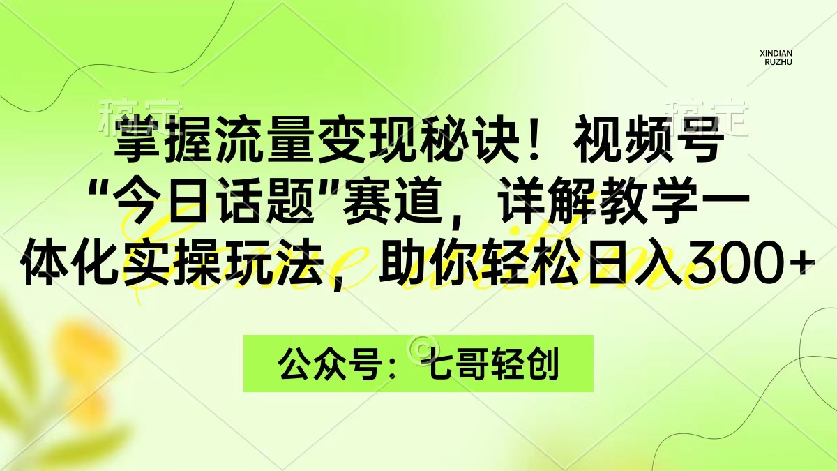 （9437期）掌握流量变现秘诀！视频号“今日话题”赛道，一体化实操玩法，助你日入300+-蓝悦项目网