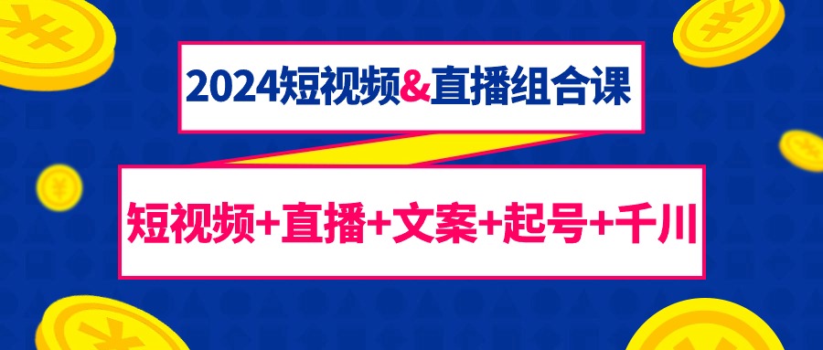 （9426期）2024短视频&直播组合课：短视频+直播+文案+起号+千川（67节课）-蓝悦项目网