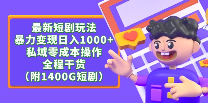 （9420期）最新短剧玩法，暴力变现日入1000+私域零成本操作，全程干货（附1400G短剧）-蓝悦项目网