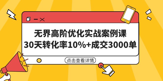 （9409期）无界高阶优化实战案例课，30天转化率10%+成交3000单（8节课）-蓝悦项目网