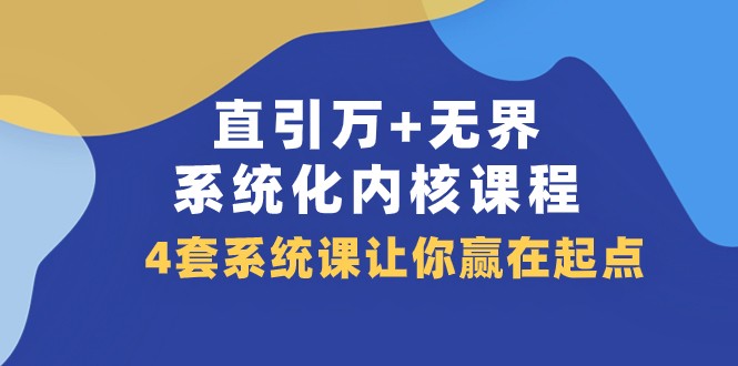 直引万+无界·系统化内核课程，4套系统课让你赢在起点（60节课）-蓝悦项目网