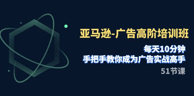 亚马逊平台-广告宣传高级培训机构，每日10min，教你如何变成广告宣传实战演练大神（51节）-蓝悦项目网