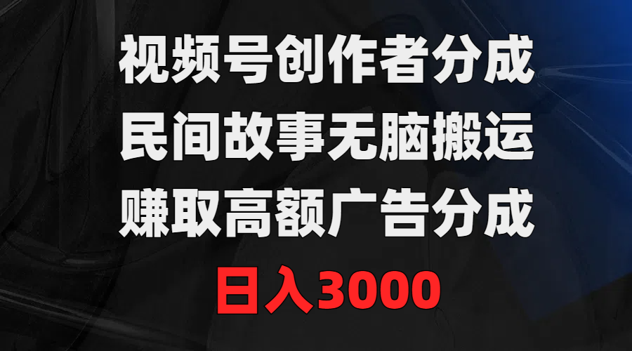 （9390期）视频号创作者分成，民间故事无脑搬运，赚取高额广告分成，日入3000-蓝悦项目网