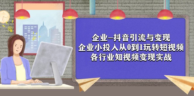 公司-抖音吸粉与转现：规模小资金投入从0到1轻松玩小视频 各个行业知视频变现实战演练-蓝悦项目网