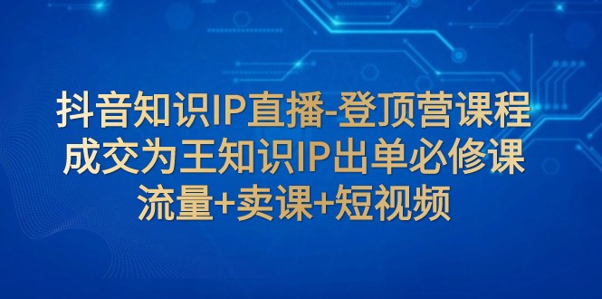 抖音知识IP直播间-登上营课程内容：交易量为主专业知识IP开单必修课程 总流量 购买课程 小视频-蓝悦项目网