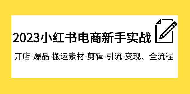 2023小红书电商初学者实战演练课程内容，开实体店-爆款-运送素材内容-视频剪辑-引流方法-转现、全过程-蓝悦项目网