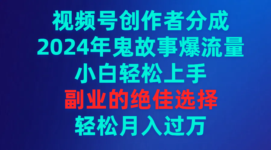 （9385期）视频号创作者分成，2024年鬼故事爆流量，小白轻松上手，副业的绝佳选择…-蓝悦项目网