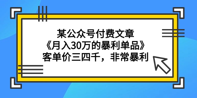 （9365期）某公众号付费文章《月入30万的暴利单品》客单价三四千，非常暴利-蓝悦项目网