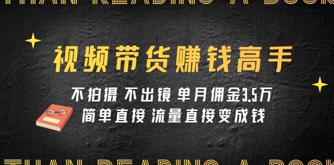 短视频带货赚钱达人课程内容：不拍照 不出境 单月提成3.5w 简单粗暴 总流量立即变钱-蓝悦项目网