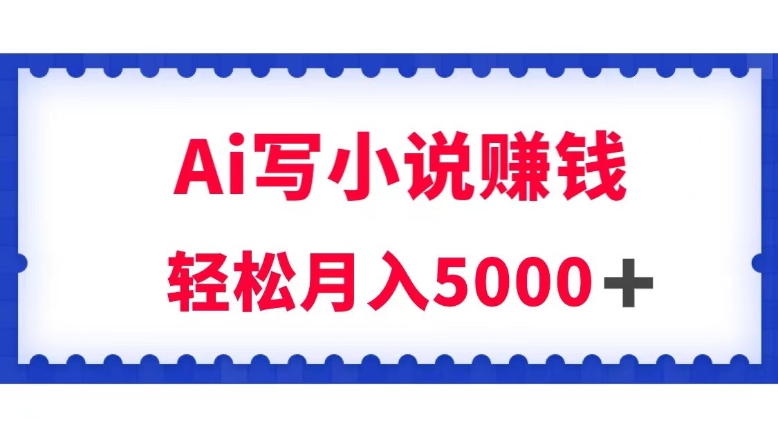 用Ai写小说资源挣钱，每日2-3钟头，轻轻松松月收入5k＋-蓝悦项目网