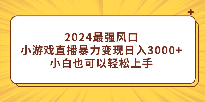 （9342期）2024最强风口，小游戏直播暴力行为转现日入3000 新手也能快速上手-蓝悦项目网