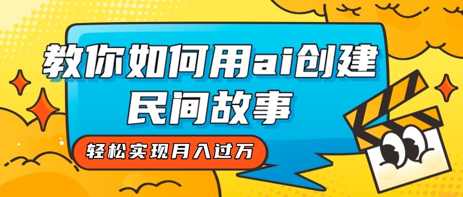 全新升级构思，手把手教你用ai建立民间传说，真正实现月入了万！-蓝悦项目网