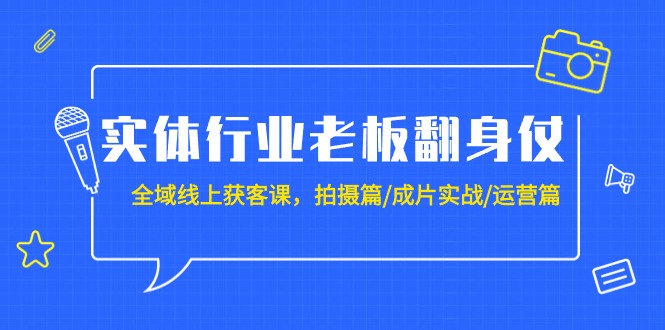 （9332期）实体业老总攻坚战：示范区-线上获客课，拍照篇/整片实战演练/经营篇（20堂课）-蓝悦项目网