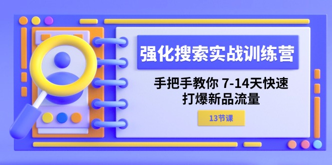 强化搜索实战训练营，手把手教你7-14天快速打爆新品流量（13节课）-蓝悦项目网