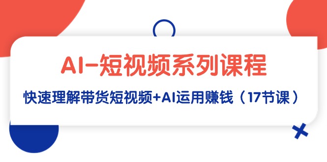 （9315期）AI-小视频主题课程，迅速了解带货短视频 AI应用挣钱（17堂课）-蓝悦项目网