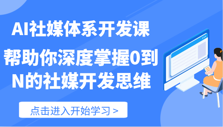 AI社交媒体管理体系开发设计课-帮助自己深层把握0到N的社交媒体开发思维（89节）-蓝悦项目网