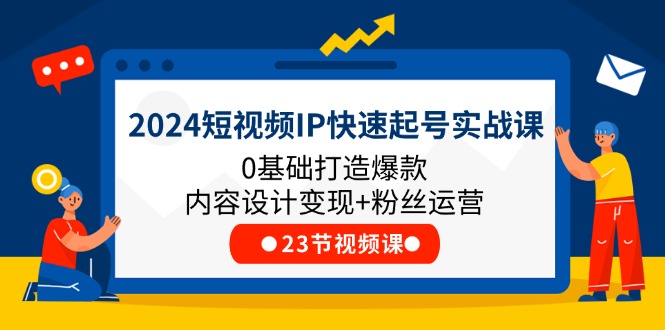 2024小视频IP迅速养号实战演练课，0基本推出爆款设计思路转现 粉丝营销(23节)-蓝悦项目网