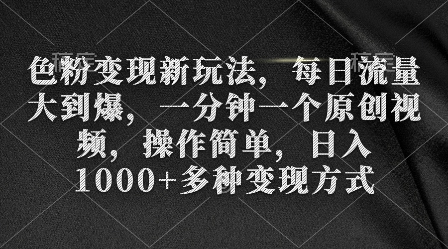 （9282期）色粉变现新玩法，每日流量大到爆，一分钟一个原创视频，操作简单，日入1…-蓝悦项目网